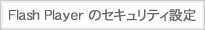 Flash Player のセキュリティ設定